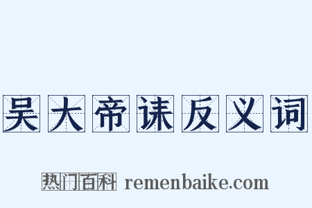 吴大帝诔反义词是什么意思的图片